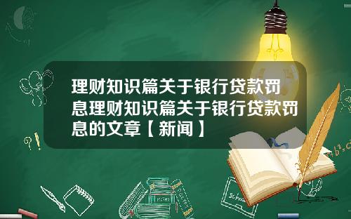 理财知识篇关于银行贷款罚息理财知识篇关于银行贷款罚息的文章【新闻】