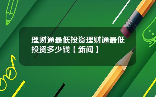 理财通最低投资理财通最低投资多少钱【新闻】
