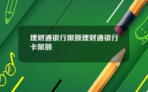理财通银行限额理财通银行卡限额