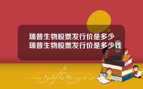 瑞普生物股票发行价是多少瑞普生物股票发行价是多少钱