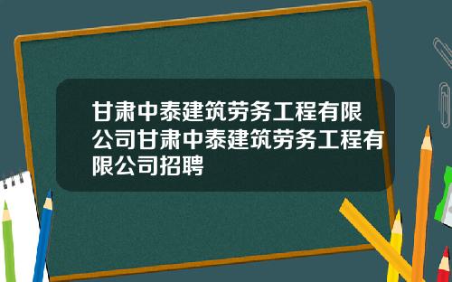 甘肃中泰建筑劳务工程有限公司甘肃中泰建筑劳务工程有限公司招聘