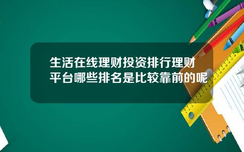 生活在线理财投资排行理财平台哪些排名是比较靠前的呢