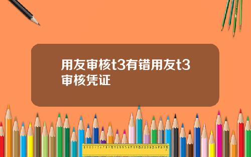 用友审核t3有错用友t3审核凭证