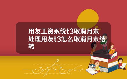 用友工资系统t3取消月末处理用友t3怎么取消月末结转