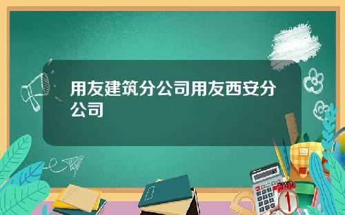 用友建筑分公司用友西安分公司