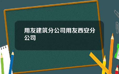用友建筑分公司用友西安分公司