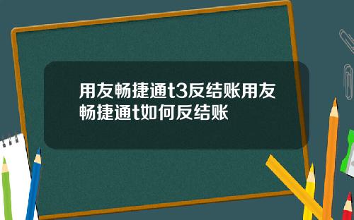用友畅捷通t3反结账用友畅捷通t如何反结账