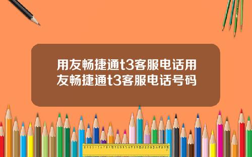 用友畅捷通t3客服电话用友畅捷通t3客服电话号码