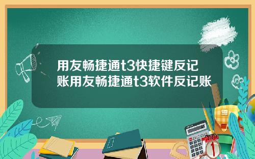 用友畅捷通t3快捷键反记账用友畅捷通t3软件反记账