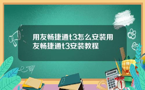 用友畅捷通t3怎么安装用友畅捷通t3安装教程