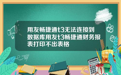 用友畅捷通t3无法连接到数据库用友t3畅捷通财务报表打印不出表格