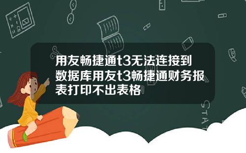 用友畅捷通t3无法连接到数据库用友t3畅捷通财务报表打印不出表格
