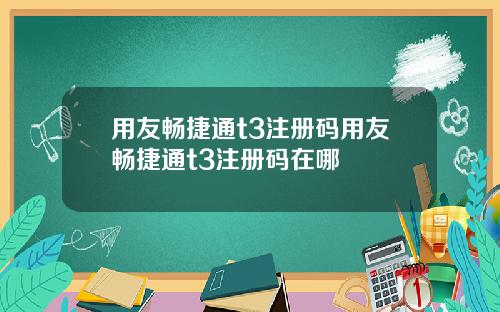 用友畅捷通t3注册码用友畅捷通t3注册码在哪