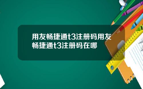 用友畅捷通t3注册码用友畅捷通t3注册码在哪