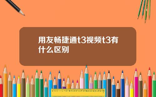 用友畅捷通t3视频t3有什么区别