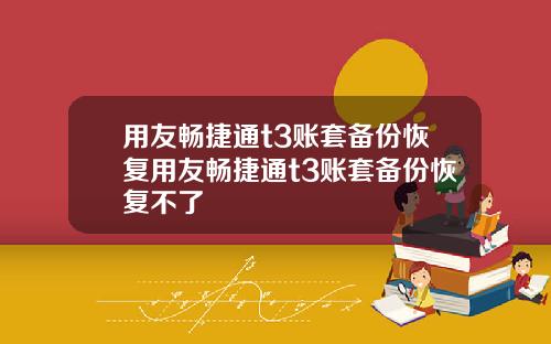用友畅捷通t3账套备份恢复用友畅捷通t3账套备份恢复不了