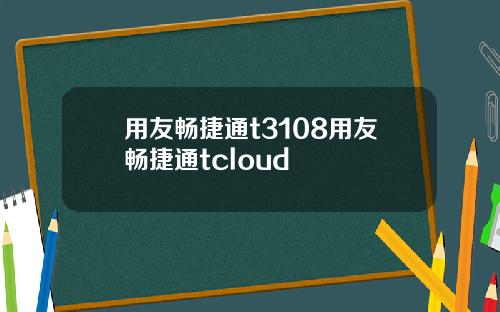 用友畅捷通t3108用友畅捷通tcloud