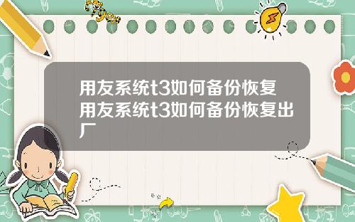 用友系统t3如何备份恢复用友系统t3如何备份恢复出厂