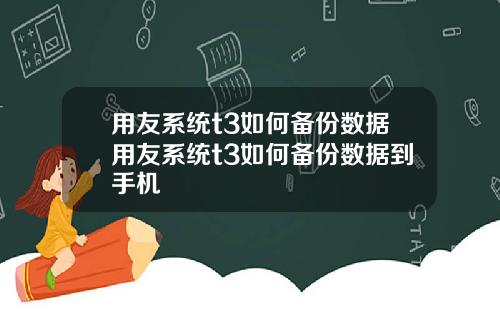 用友系统t3如何备份数据用友系统t3如何备份数据到手机