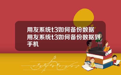 用友系统t3如何备份数据用友系统t3如何备份数据到手机