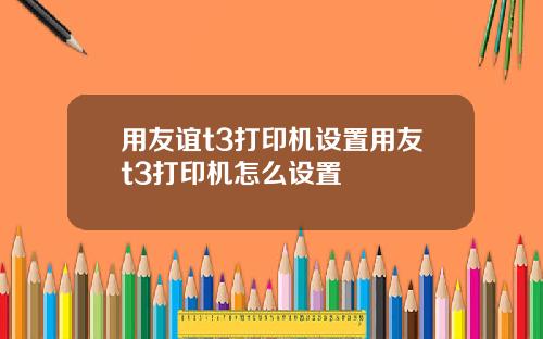 用友谊t3打印机设置用友t3打印机怎么设置