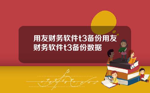 用友财务软件t3备份用友财务软件t3备份数据
