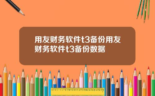 用友财务软件t3备份用友财务软件t3备份数据