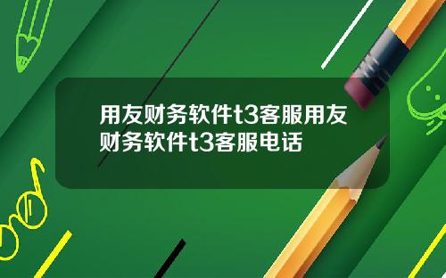 用友财务软件t3客服用友财务软件t3客服电话