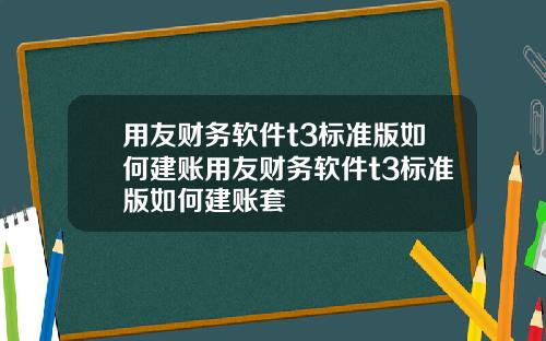 用友财务软件t3标准版如何建账用友财务软件t3标准版如何建账套