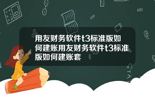 用友财务软件t3标准版如何建账用友财务软件t3标准版如何建账套