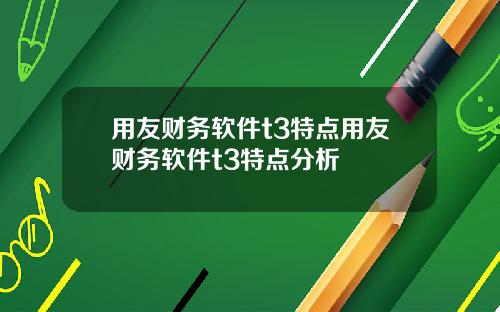 用友财务软件t3特点用友财务软件t3特点分析