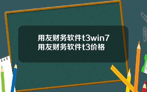 用友财务软件t3win7用友财务软件t3价格