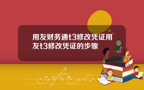 用友财务通t3修改凭证用友t3修改凭证的步骤