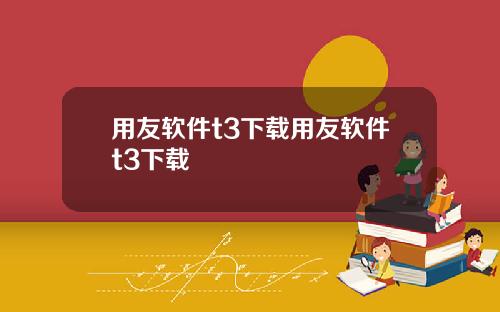 用友软件t3下载用友软件t3下载