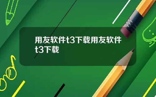用友软件t3下载用友软件t3下载