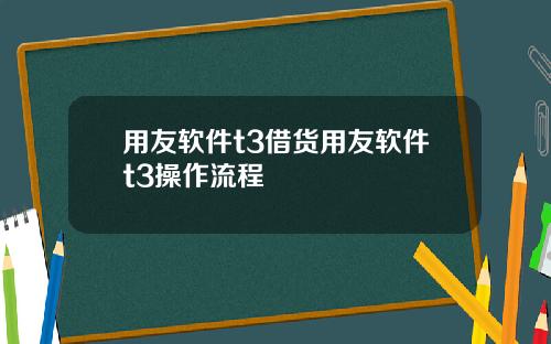 用友软件t3借货用友软件t3操作流程