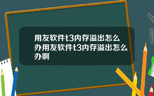 用友软件t3内存溢出怎么办用友软件t3内存溢出怎么办啊