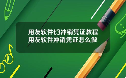 用友软件t3冲销凭证教程用友软件冲销凭证怎么做