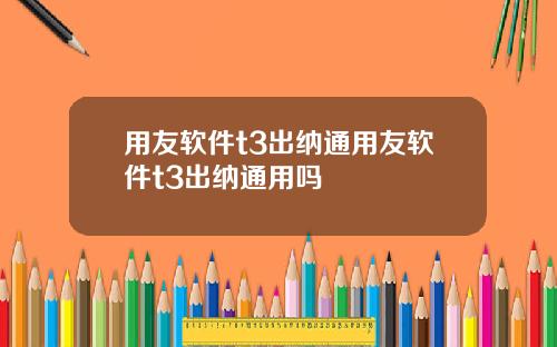 用友软件t3出纳通用友软件t3出纳通用吗