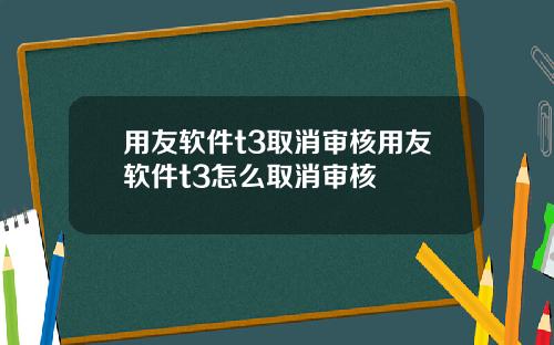 用友软件t3取消审核用友软件t3怎么取消审核
