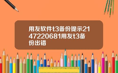 用友软件t3备份提示2147220681用友t3备份出错