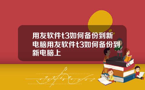 用友软件t3如何备份到新电脑用友软件t3如何备份到新电脑上