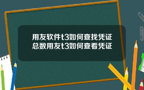 用友软件t3如何查找凭证总数用友t3如何查看凭证
