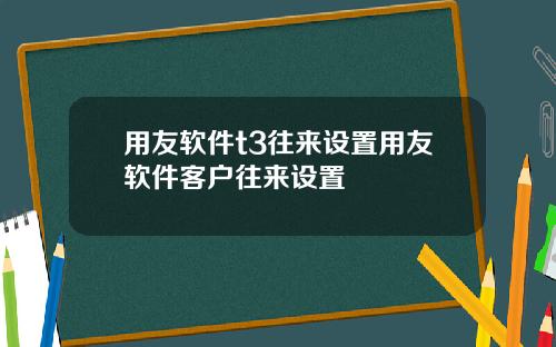 用友软件t3往来设置用友软件客户往来设置