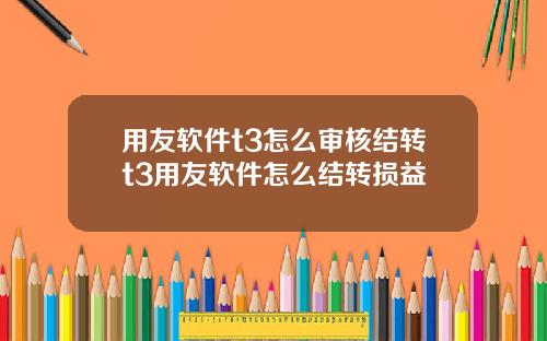 用友软件t3怎么审核结转t3用友软件怎么结转损益