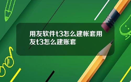 用友软件t3怎么建帐套用友t3怎么建账套