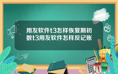 用友软件t3怎样恢复期初数t3用友软件怎样反记账