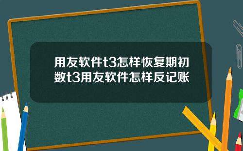 用友软件t3怎样恢复期初数t3用友软件怎样反记账