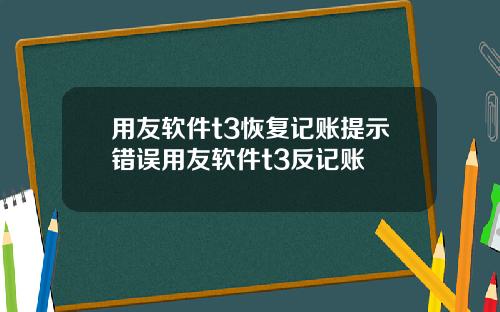 用友软件t3恢复记账提示错误用友软件t3反记账