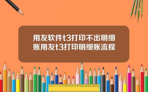 用友软件t3打印不出明细账用友t3打印明细账流程